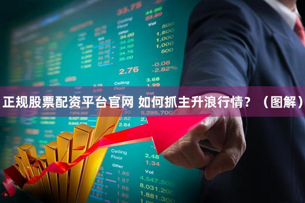 正规股票配资平台官网 如何抓主升浪行情？（图解）