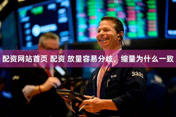 配资网站首页 配资 放量容易分歧，缩量为什么一致