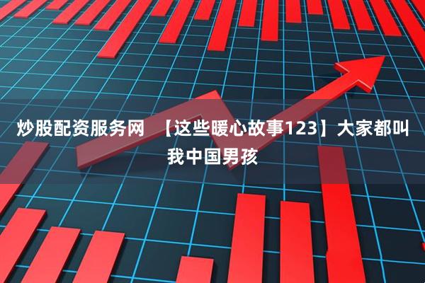 炒股配资服务网  【这些暖心故事123】大家都叫我中国男孩
