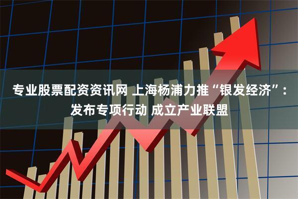 专业股票配资资讯网 上海杨浦力推“银发经济”：发布专项行动 成立产业联盟