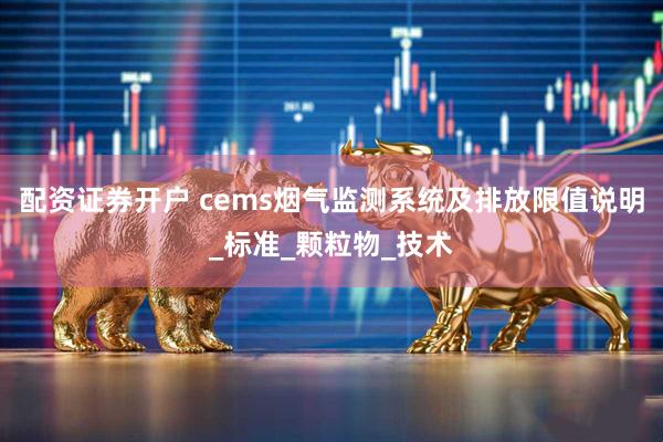 配资证券开户 cems烟气监测系统及排放限值说明_标准_颗粒物_技术