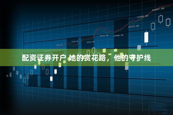 配资证券开户 她的赏花路，他的守护线