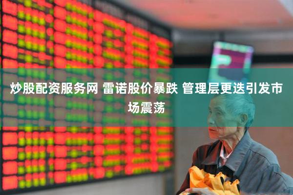 炒股配资服务网 雷诺股价暴跌 管理层更迭引发市场震荡