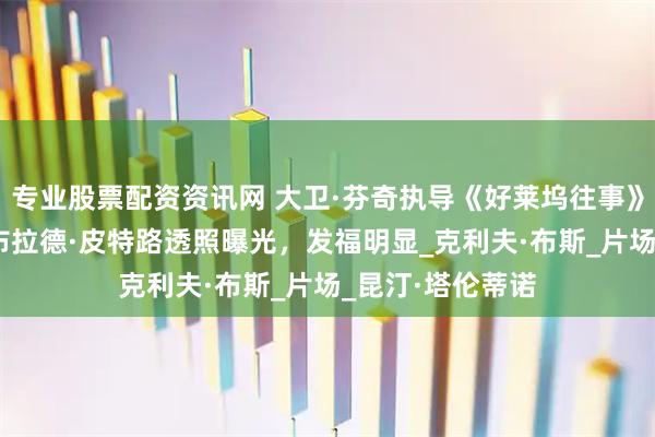 专业股票配资资讯网 大卫·芬奇执导《好莱坞往事》续集开拍 主演布拉德·皮特路透照曝光，发福明显_克利夫·布斯_片场_昆汀·塔伦蒂诺