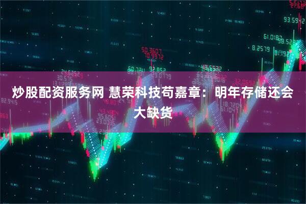 炒股配资服务网 慧荣科技苟嘉章：明年存储还会大缺货
