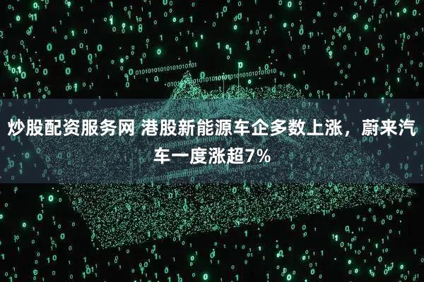 炒股配资服务网 港股新能源车企多数上涨，蔚来汽车一度涨超7%