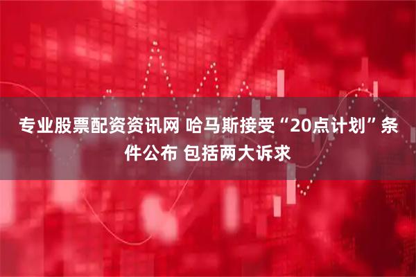 专业股票配资资讯网 哈马斯接受“20点计划”条件公布 包括两大诉求