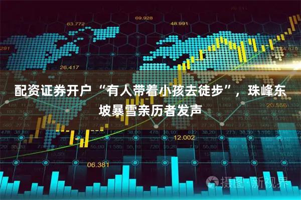 配资证券开户 “有人带着小孩去徒步”，珠峰东坡暴雪亲历者发声