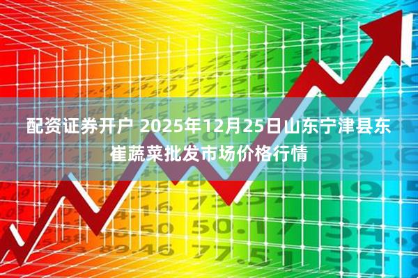 配资证券开户 2025年12月25日山东宁津县东崔蔬菜批发市场价格行情