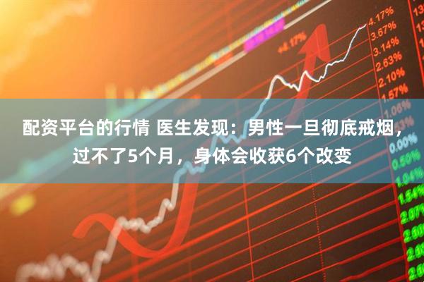 配资平台的行情 医生发现：男性一旦彻底戒烟，过不了5个月，身体会收获6个改变