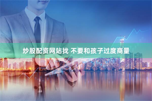 炒股配资网站找 不要和孩子过度商量